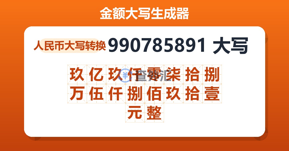 990785891大写 玖亿玖仟零柒拾捌万伍仟捌佰玖拾壹元整