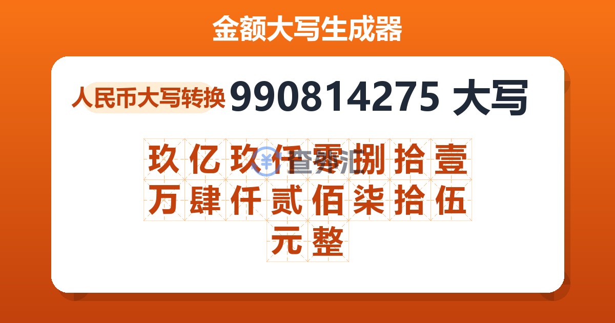 990814275大写 玖亿玖仟零捌拾壹万肆仟贰佰柒拾伍元整
