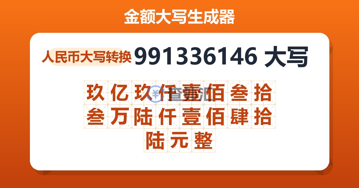991336146大写 玖亿玖仟壹佰叁拾叁万陆仟壹佰肆拾陆元整