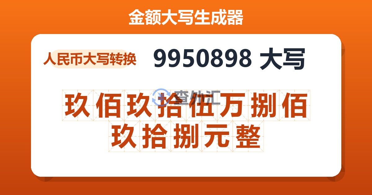 9950898大写 玖佰玖拾伍万捌佰玖拾捌元整
