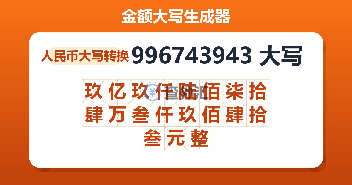 996743943大写 玖亿玖仟陆佰柒拾肆万叁仟玖佰肆拾叁元整