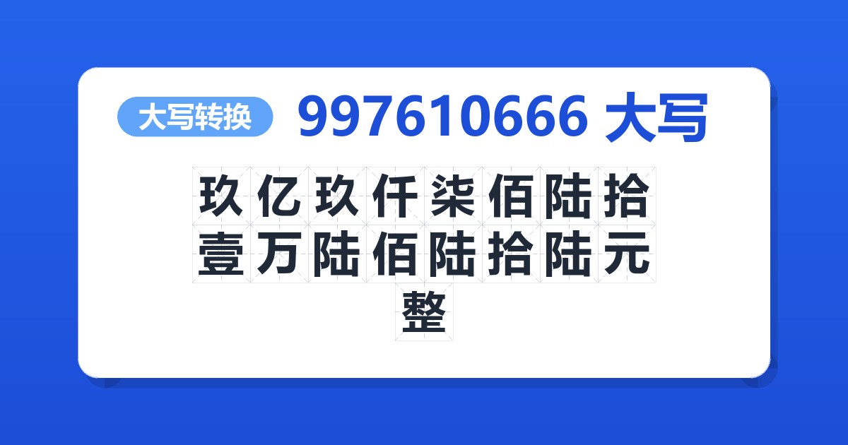 997610666大写 玖亿玖仟柒佰陆拾壹万陆佰陆拾陆元整