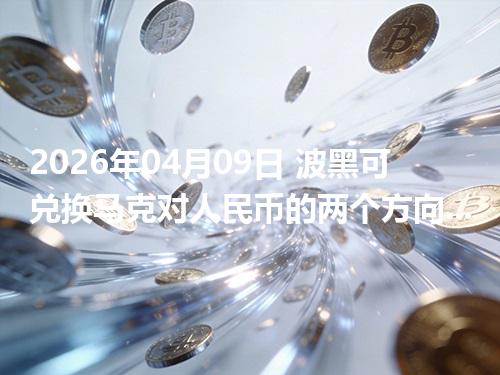 2026年04月09日 波黑可兑换马克对人民币的两个方向：买外币与换回人民币怎么估算