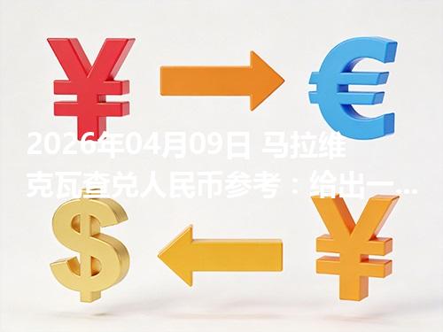 2026年04月09日 马拉维克瓦查兑人民币参考：给出一个“预算级”的换算方法