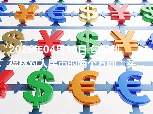 2026年04月10日 匈牙利福林对人民币的两个方向：买外币与换回人民币怎么估算