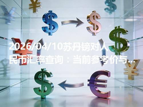 2026/04/10苏丹镑对人民币汇率查询：当前参考价与常见问题