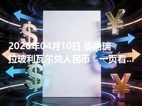2026年04月10日 委内瑞拉玻利瓦尔兑人民币：一页看懂当前参考价、影响因素与风险提示